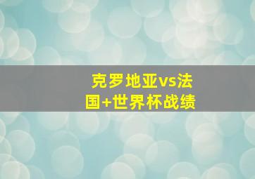 克罗地亚vs法国 世界杯战绩